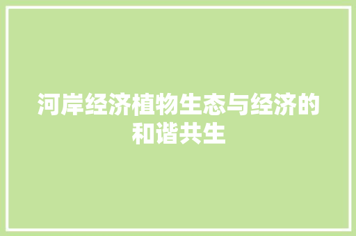 河岸经济植物生态与经济的和谐共生 河岸经济植物生态与经济的和谐共生