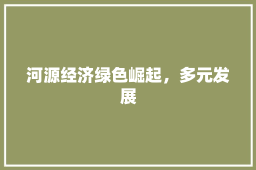 河源经济绿色崛起，多元发展