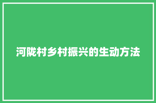 河陇村乡村振兴的生动方法 河陇村乡村振兴的生动方法