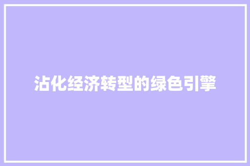 沾化经济转型的绿色引擎 沾化经济转型的绿色引擎