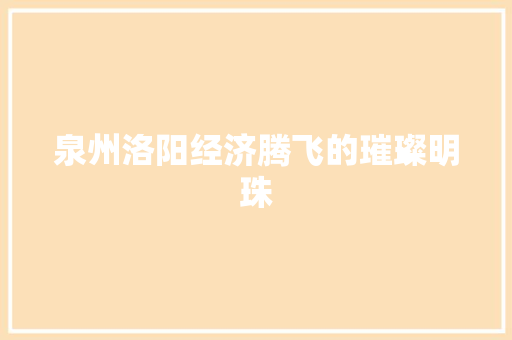 泉州洛阳经济腾飞的璀璨明珠 泉州洛阳经济腾飞的璀璨明珠