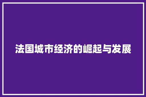 法国城市经济的崛起与发展 法国城市经济的崛起与发展