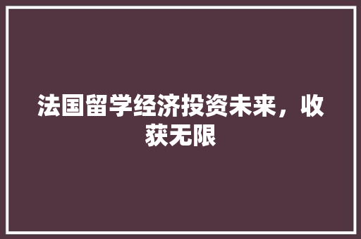 法国留学经济投资未来,收获无限 法国留学经济投资未来,收获无限