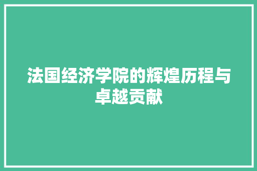 法国经济学院的辉煌历程与卓越贡献 法国经济学院的辉煌历程与卓越贡献