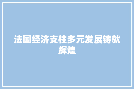 法国经济支柱多元发展铸就辉煌 法国经济支柱多元发展铸就辉煌