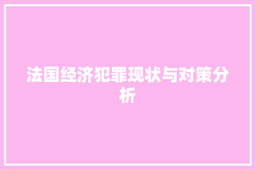 法国经济犯罪现状与对策分析 法国经济犯罪现状与对策分析