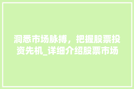 洞悉市场脉搏,把握股票投资先机_详细介绍股票市场趋势_股票市场趋势分析 洞悉市场脉搏,把握股票投资先机_详细介绍股票市场趋势_股票市场趋势分析