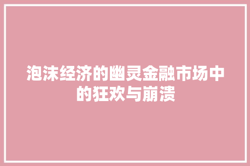 泡沫经济的幽灵金融市场中的狂欢与崩溃 泡沫经济的幽灵金融市场中的狂欢与崩溃