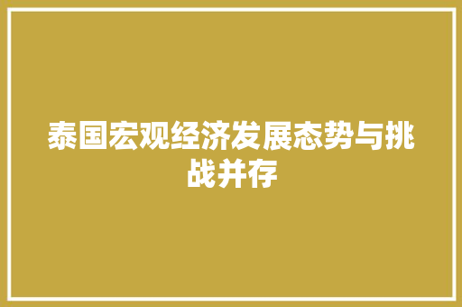 泰国宏观经济发展态势与挑战并存 泰国宏观经济发展态势与挑战并存