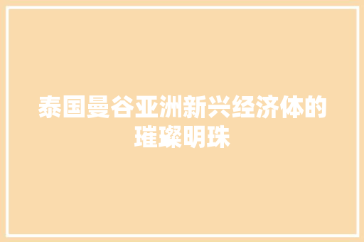 泰国曼谷亚洲新兴经济体的璀璨明珠 泰国曼谷亚洲新兴经济体的璀璨明珠