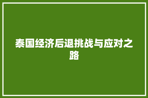 泰国经济后退挑战与应对之路 泰国经济后退挑战与应对之路