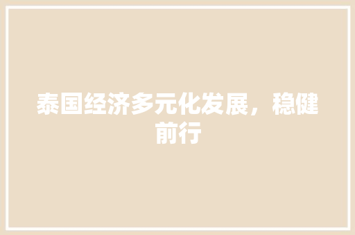 泰国经济多元化发展,稳健前行 泰国经济多元化发展,稳健前行