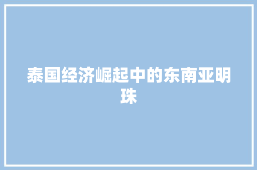 泰国经济崛起中的东南亚明珠 泰国经济崛起中的东南亚明珠