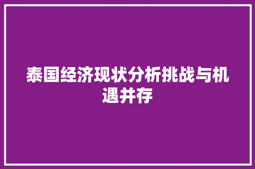 泰国经济现状分析挑战与机遇并存 泰国经济现状分析挑战与机遇并存