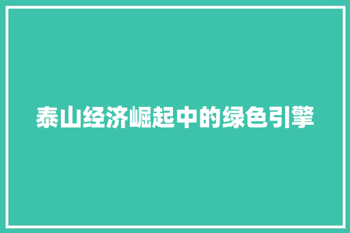 泰山经济崛起中的绿色引擎 泰山经济崛起中的绿色引擎