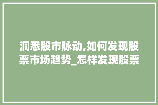 洞悉股市脉动,如何发现股票市场趋势_怎样发现股票市场趋势 洞悉股市脉动,如何发现股票市场趋势_怎样发现股票市场趋势
