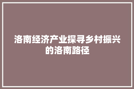 洛南经济产业探寻乡村振兴的洛南路径 洛南经济产业探寻乡村振兴的洛南路径