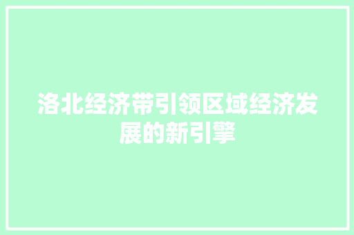 洛北经济带引领区域经济发展的新引擎