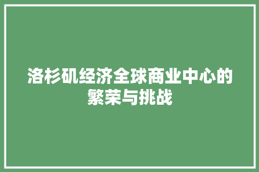 洛杉矶经济全球商业中心的繁荣与挑战 洛杉矶经济全球商业中心的繁荣与挑战