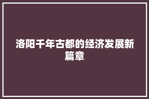 洛阳千年古都的经济发展新篇章
