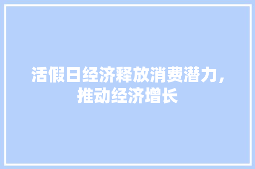 活假日经济释放消费潜力,推动经济增长 活假日经济释放消费潜力,推动经济增长