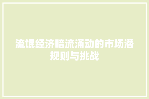 流氓经济暗流涌动的市场潜规则与挑战 流氓经济暗流涌动的市场潜规则与挑战