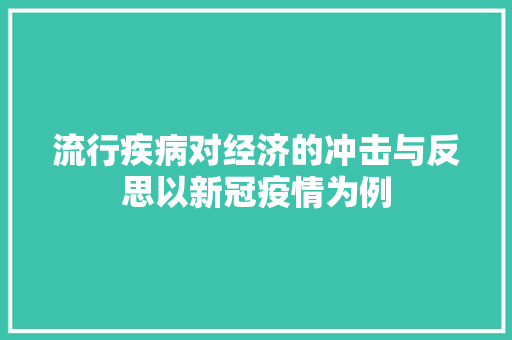 流行疾病对经济的冲击与反思以新冠疫情为例 流行疾病对经济的冲击与反思以新冠疫情为例