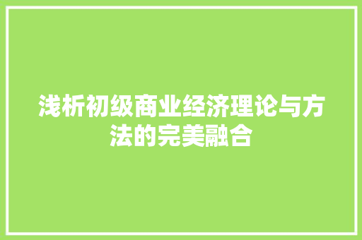浅析初级商业经济理论与方法的完美融合 浅析初级商业经济理论与方法的完美融合