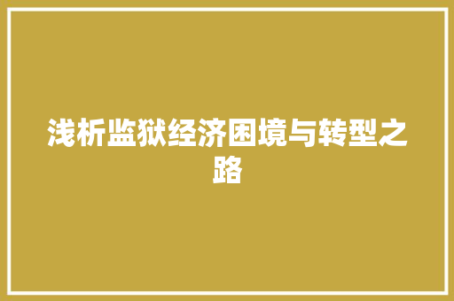 浅析监狱经济困境与转型之路 浅析监狱经济困境与转型之路