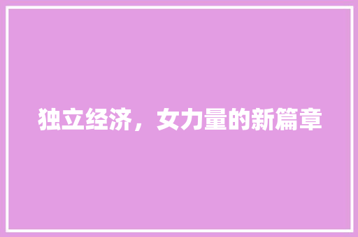 独立经济,女力量的新篇章 独立经济,女力量的新篇章
