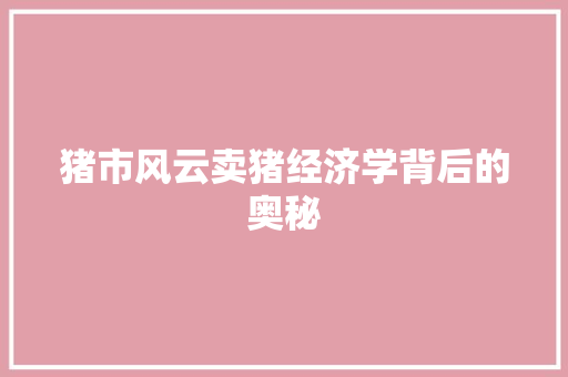 猪市风云卖猪经济学背后的奥秘 猪市风云卖猪经济学背后的奥秘