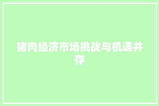 猪肉经济市场挑战与机遇并存 猪肉经济市场挑战与机遇并存