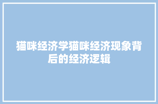 猫咪经济学猫咪经济现象背后的经济逻辑 猫咪经济学猫咪经济现象背后的经济逻辑