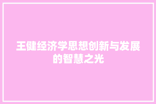 王健经济学思想创新与发展的智慧之光 王健经济学思想创新与发展的智慧之光
