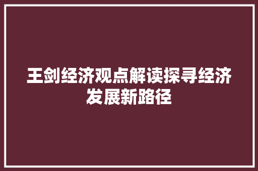 王剑经济观点解读探寻经济发展新路径 王剑经济观点解读探寻经济发展新路径