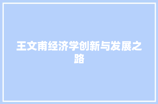 王文甫经济学创新与发展之路 王文甫经济学创新与发展之路