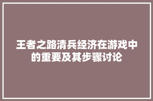王者之路清兵经济在游戏中的重要及其步骤讨论 王者之路清兵经济在游戏中的重要及其步骤讨论