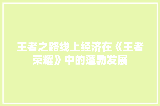王者之路线上经济在《王者荣耀》中的蓬勃发展 王者之路线上经济在《王者荣耀》中的蓬勃发展