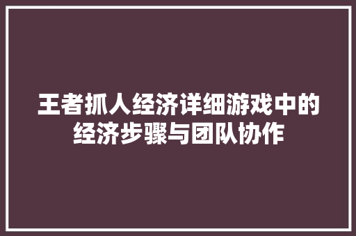 王者抓人经济详细游戏中的经济步骤与团队协作 王者抓人经济详细游戏中的经济步骤与团队协作
