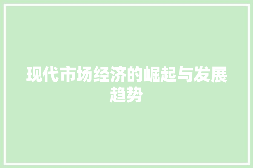 现代市场经济的崛起与发展趋势 现代市场经济的崛起与发展趋势