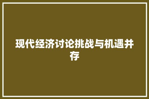 现代经济讨论挑战与机遇并存