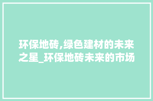 环保地砖,绿色建材的未来之星_环保地砖未来的市场趋势