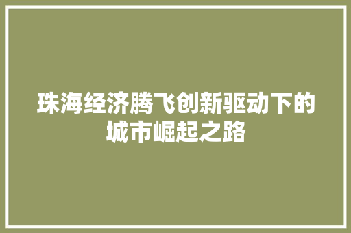 珠海经济腾飞创新驱动下的城市崛起之路 珠海经济腾飞创新驱动下的城市崛起之路