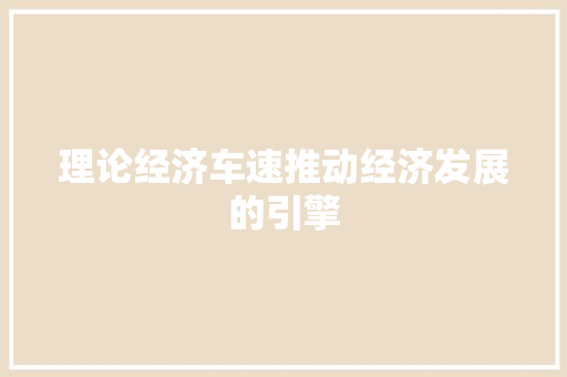 理论经济车速推动经济发展的引擎 理论经济车速推动经济发展的引擎