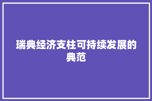 瑞典经济支柱可持续发展的典范 瑞典经济支柱可持续发展的典范