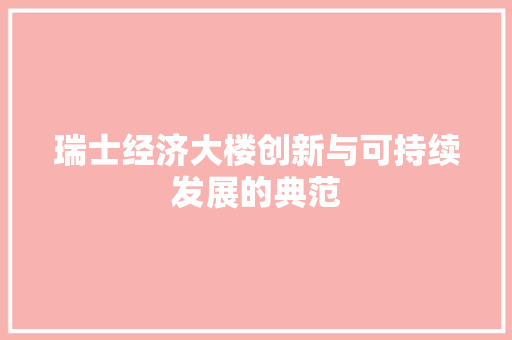 瑞士经济大楼创新与可持续发展的典范 瑞士经济大楼创新与可持续发展的典范