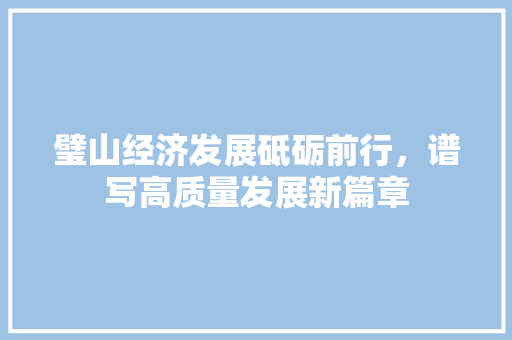璧山经济发展砥砺前行，谱写高质量发展新篇章