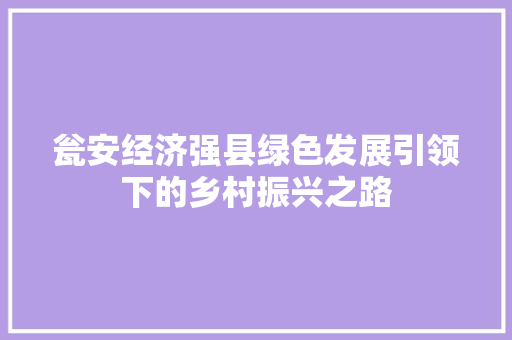 瓮安经济强县绿色发展引领下的乡村振兴之路 瓮安经济强县绿色发展引领下的乡村振兴之路