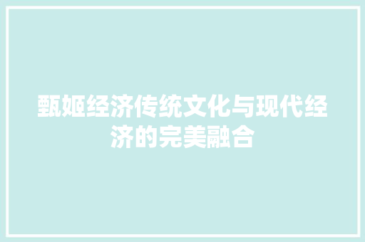 甄姬经济传统文化与现代经济的完美融合 甄姬经济传统文化与现代经济的完美融合
