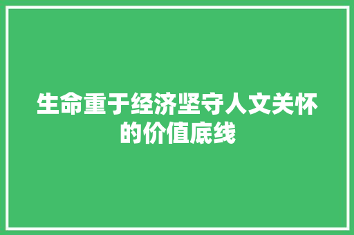 生命重于经济坚守人文关怀的价值底线 生命重于经济坚守人文关怀的价值底线